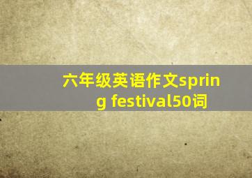 六年级英语作文spring festival50词